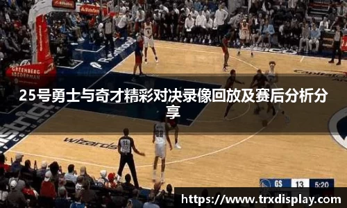 25号勇士与奇才精彩对决录像回放及赛后分析分享