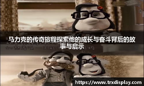 马力克的传奇旅程探索他的成长与奋斗背后的故事与启示
