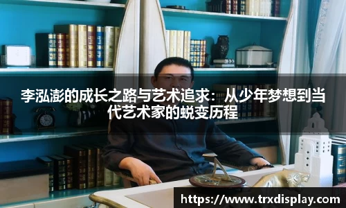 李泓澎的成长之路与艺术追求：从少年梦想到当代艺术家的蜕变历程