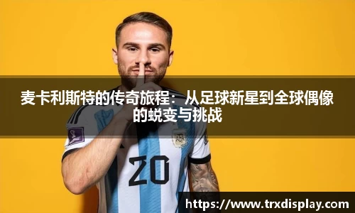 麦卡利斯特的传奇旅程：从足球新星到全球偶像的蜕变与挑战
