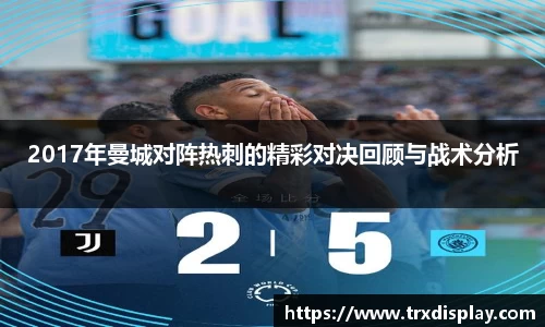 2017年曼城对阵热刺的精彩对决回顾与战术分析