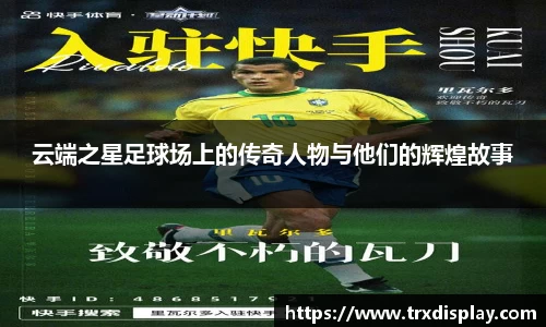 云端之星足球场上的传奇人物与他们的辉煌故事
