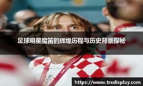 足球明星魔笛的辉煌历程与历史背景探秘