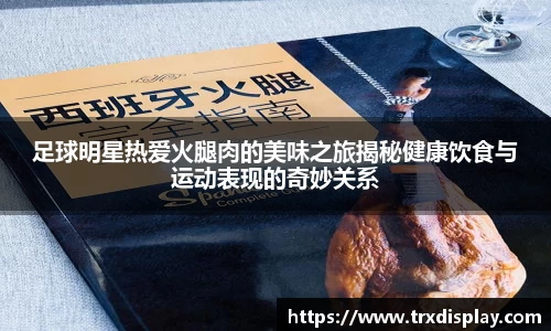 足球明星热爱火腿肉的美味之旅揭秘健康饮食与运动表现的奇妙关系