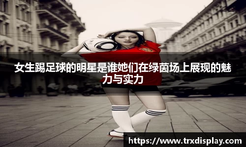 女生踢足球的明星是谁她们在绿茵场上展现的魅力与实力