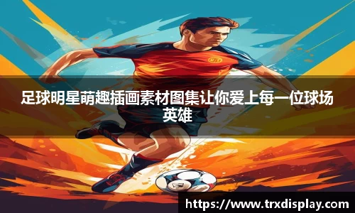 足球明星萌趣插画素材图集让你爱上每一位球场英雄