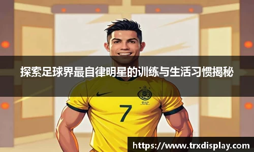 探索足球界最自律明星的训练与生活习惯揭秘