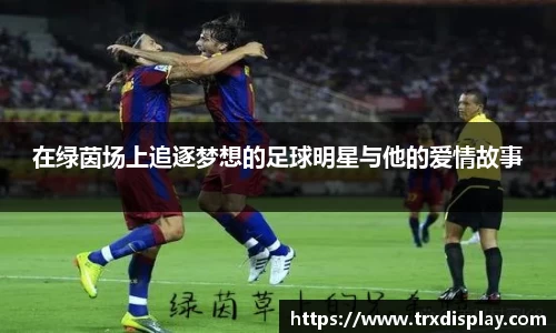 在绿茵场上追逐梦想的足球明星与他的爱情故事
